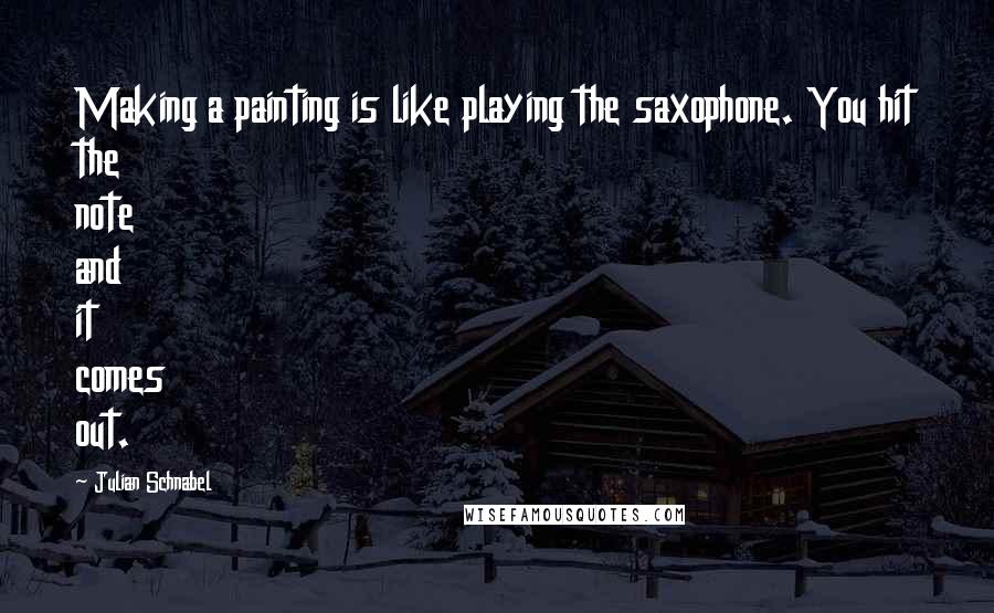 Julian Schnabel Quotes: Making a painting is like playing the saxophone. You hit the note and it comes out.