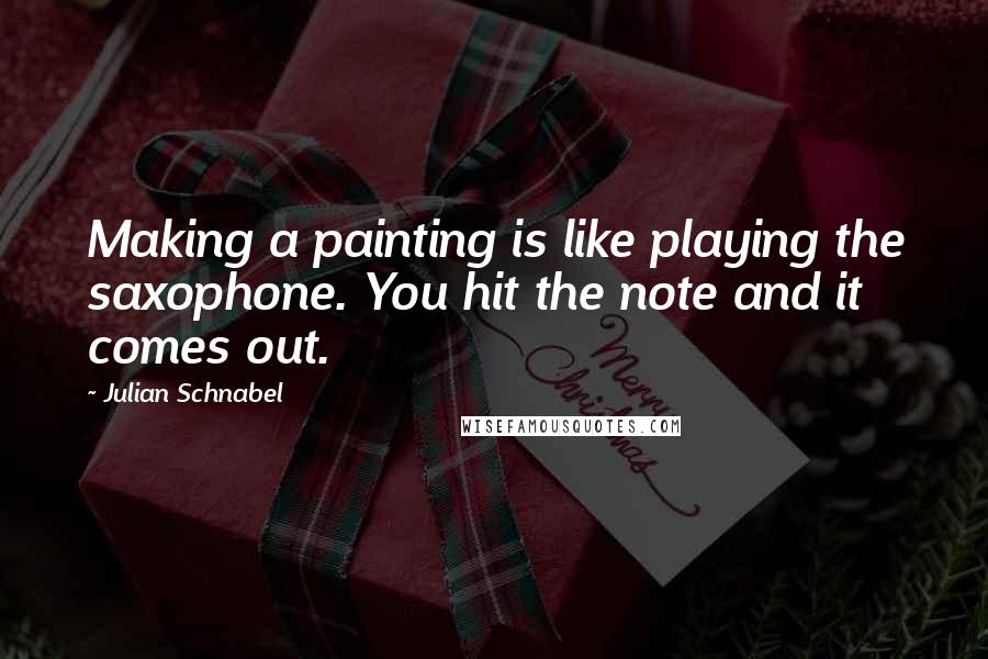 Julian Schnabel Quotes: Making a painting is like playing the saxophone. You hit the note and it comes out.