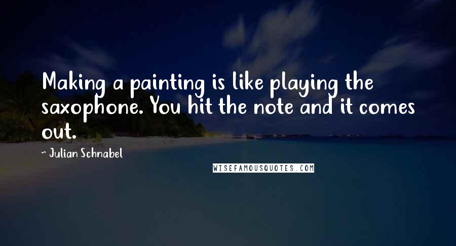 Julian Schnabel Quotes: Making a painting is like playing the saxophone. You hit the note and it comes out.