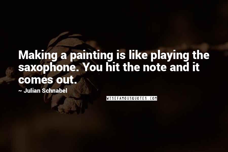 Julian Schnabel Quotes: Making a painting is like playing the saxophone. You hit the note and it comes out.