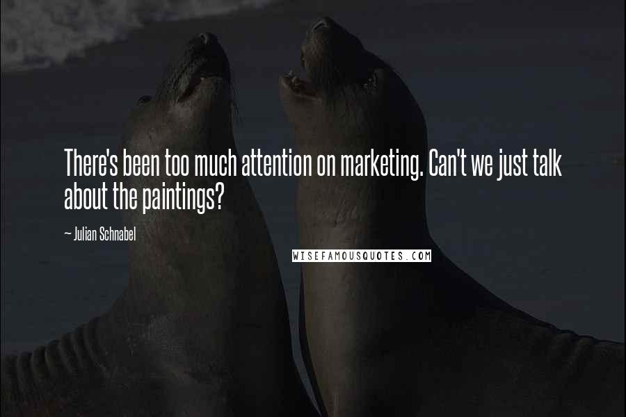 Julian Schnabel Quotes: There's been too much attention on marketing. Can't we just talk about the paintings?