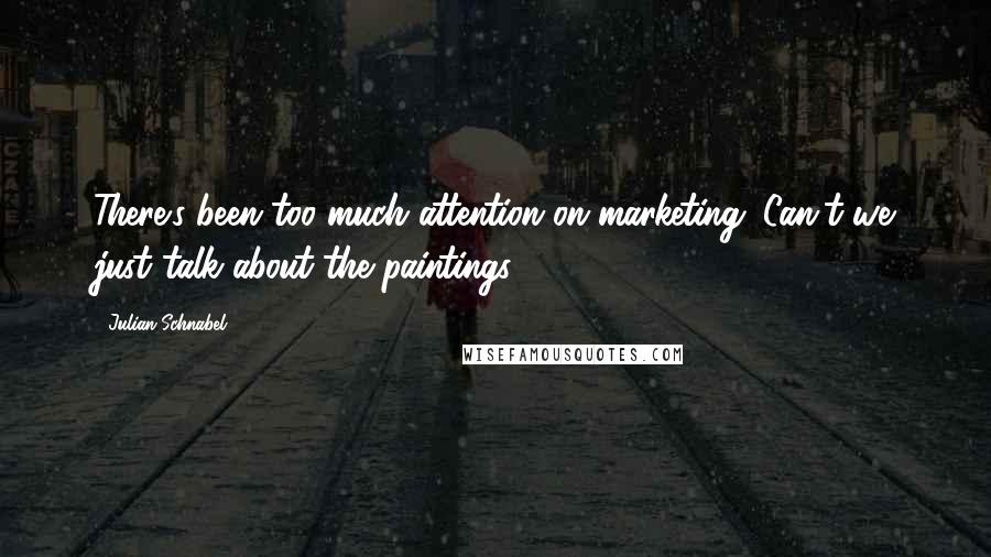 Julian Schnabel Quotes: There's been too much attention on marketing. Can't we just talk about the paintings?