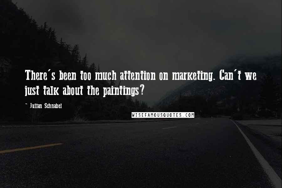 Julian Schnabel Quotes: There's been too much attention on marketing. Can't we just talk about the paintings?