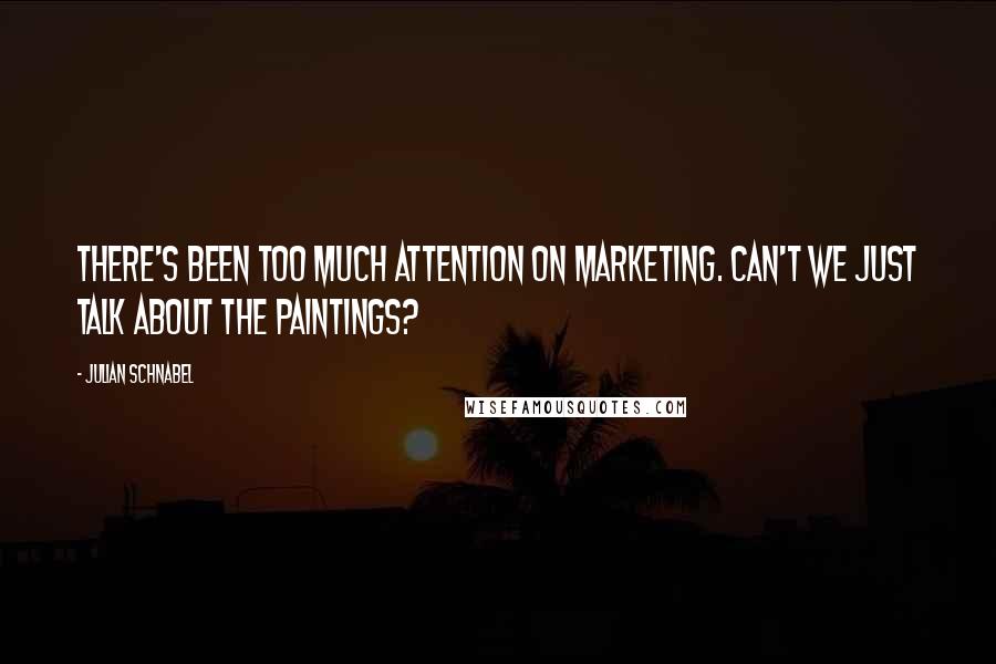 Julian Schnabel Quotes: There's been too much attention on marketing. Can't we just talk about the paintings?