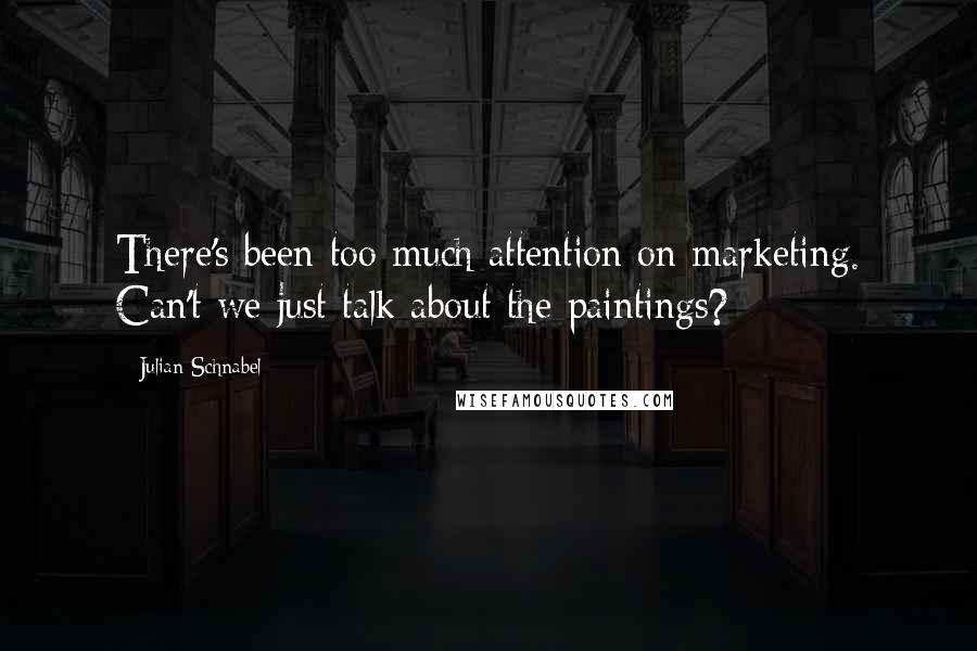 Julian Schnabel Quotes: There's been too much attention on marketing. Can't we just talk about the paintings?