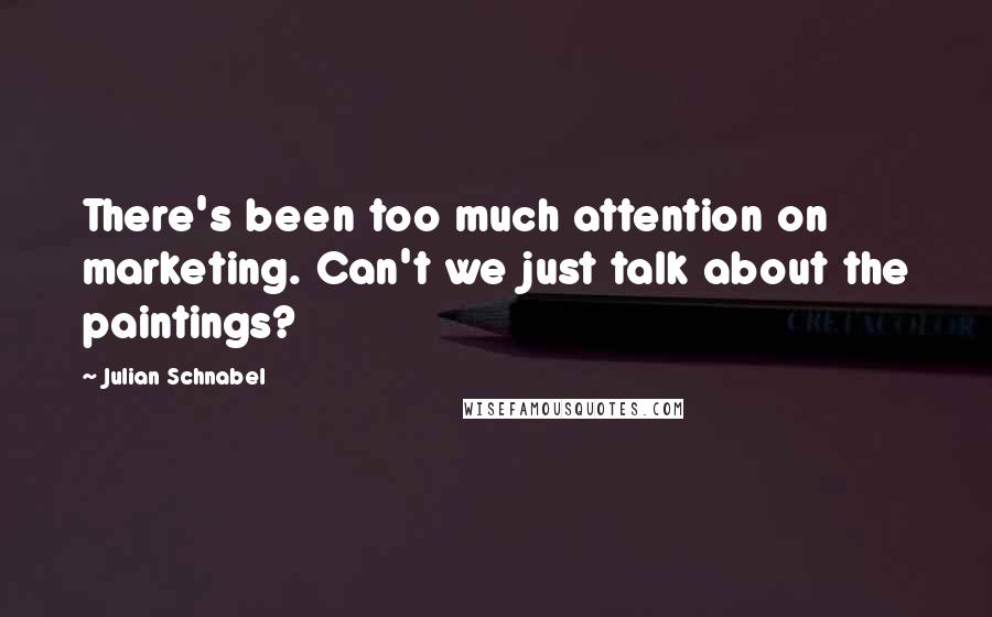 Julian Schnabel Quotes: There's been too much attention on marketing. Can't we just talk about the paintings?