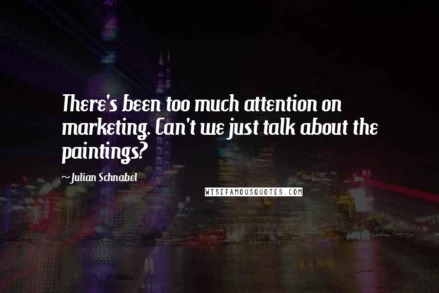 Julian Schnabel Quotes: There's been too much attention on marketing. Can't we just talk about the paintings?