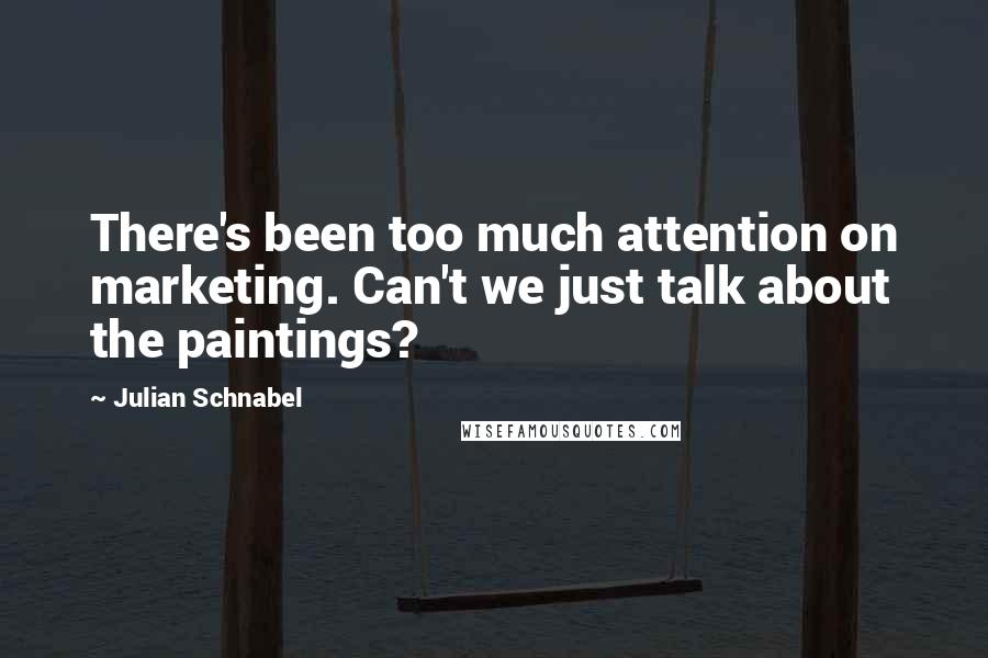 Julian Schnabel Quotes: There's been too much attention on marketing. Can't we just talk about the paintings?