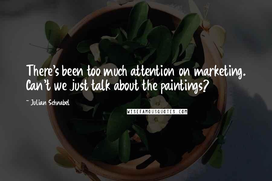 Julian Schnabel Quotes: There's been too much attention on marketing. Can't we just talk about the paintings?