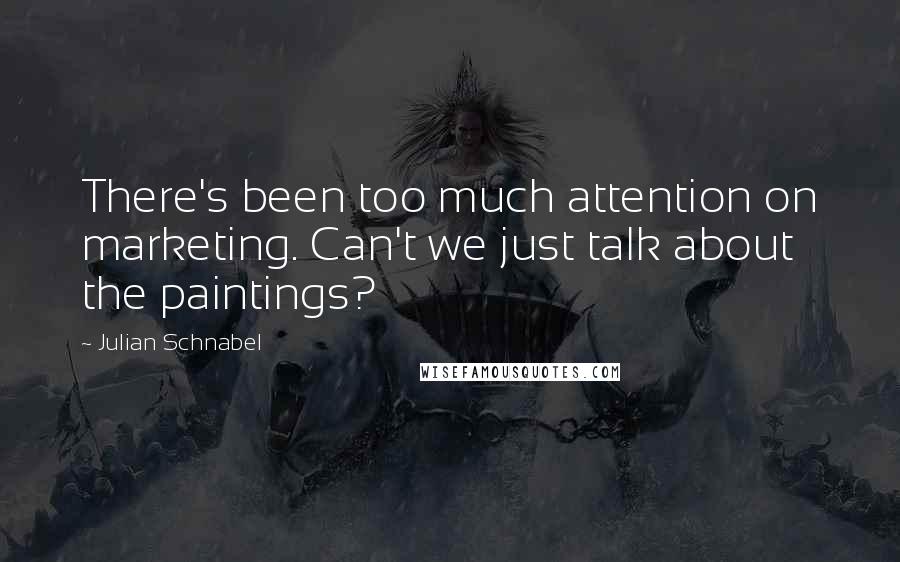 Julian Schnabel Quotes: There's been too much attention on marketing. Can't we just talk about the paintings?