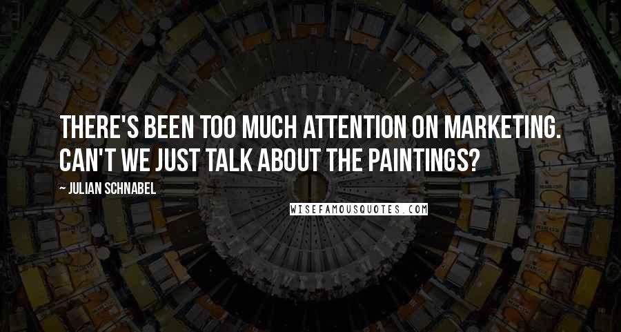 Julian Schnabel Quotes: There's been too much attention on marketing. Can't we just talk about the paintings?