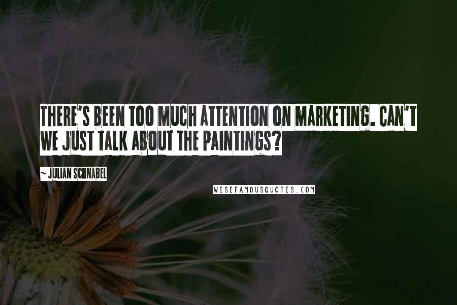 Julian Schnabel Quotes: There's been too much attention on marketing. Can't we just talk about the paintings?