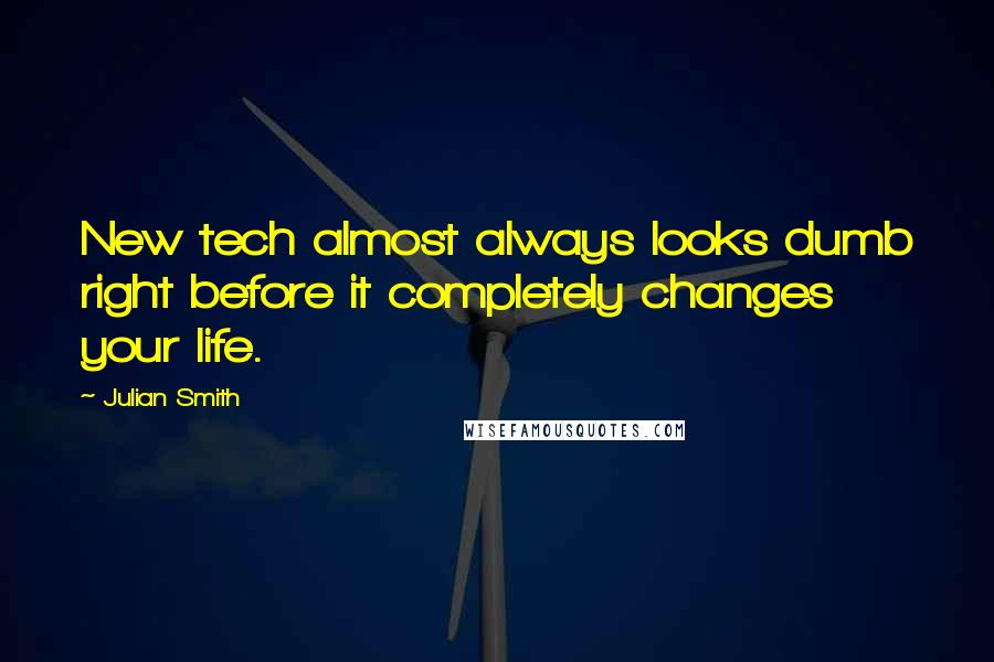 Julian Smith Quotes: New tech almost always looks dumb right before it completely changes your life.