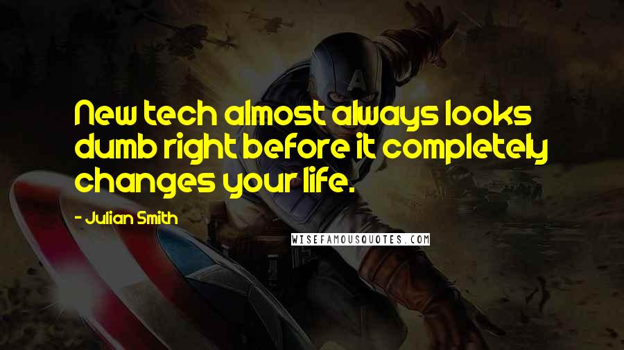 Julian Smith Quotes: New tech almost always looks dumb right before it completely changes your life.