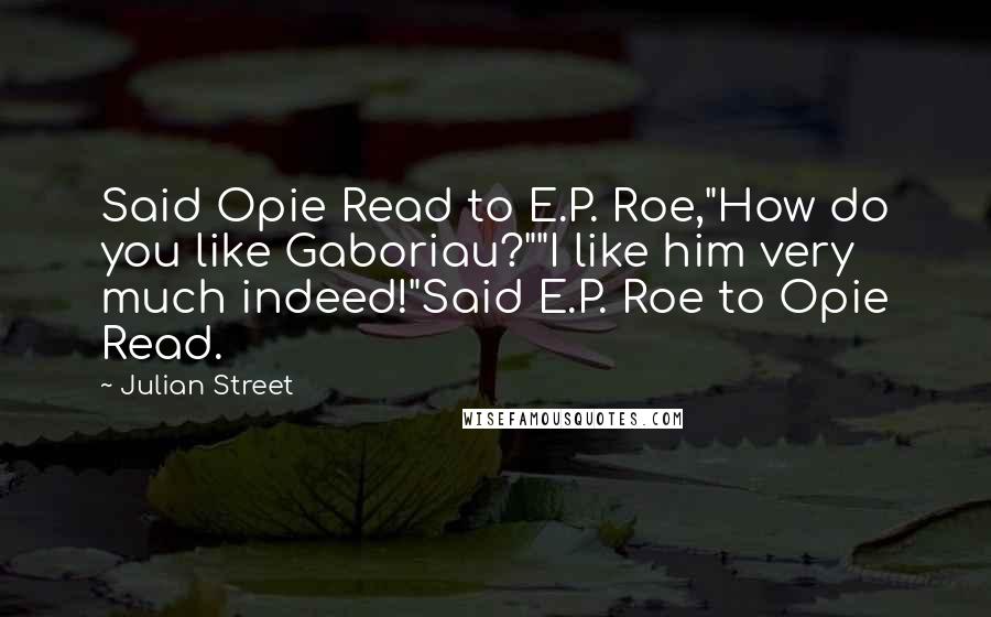 Julian Street Quotes: Said Opie Read to E.P. Roe,"How do you like Gaboriau?""I like him very much indeed!"Said E.P. Roe to Opie Read.