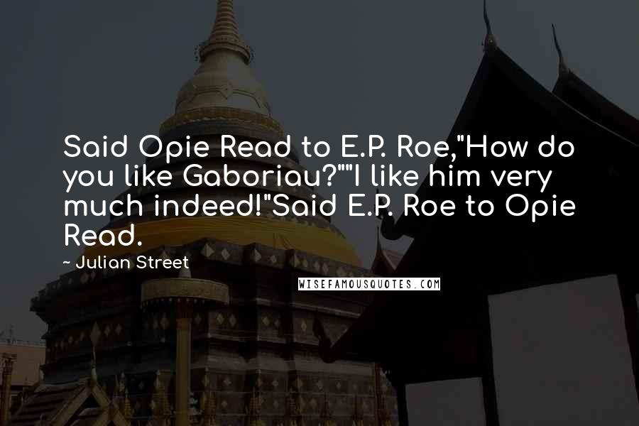 Julian Street Quotes: Said Opie Read to E.P. Roe,"How do you like Gaboriau?""I like him very much indeed!"Said E.P. Roe to Opie Read.