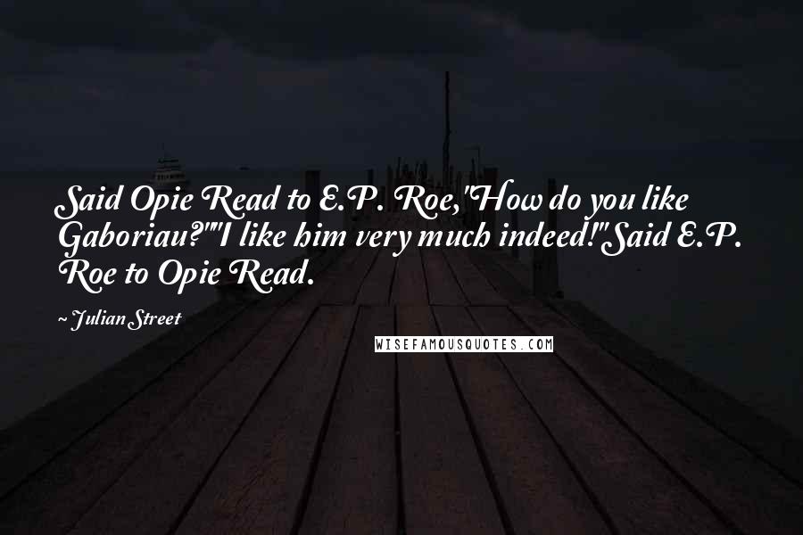 Julian Street Quotes: Said Opie Read to E.P. Roe,"How do you like Gaboriau?""I like him very much indeed!"Said E.P. Roe to Opie Read.