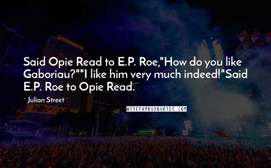 Julian Street Quotes: Said Opie Read to E.P. Roe,"How do you like Gaboriau?""I like him very much indeed!"Said E.P. Roe to Opie Read.