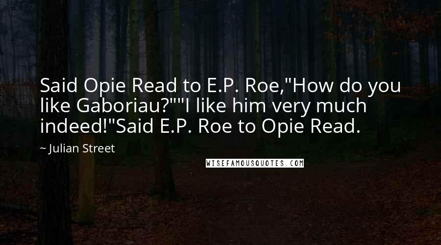 Julian Street Quotes: Said Opie Read to E.P. Roe,"How do you like Gaboriau?""I like him very much indeed!"Said E.P. Roe to Opie Read.