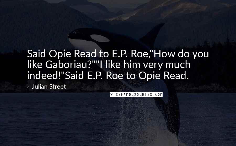 Julian Street Quotes: Said Opie Read to E.P. Roe,"How do you like Gaboriau?""I like him very much indeed!"Said E.P. Roe to Opie Read.
