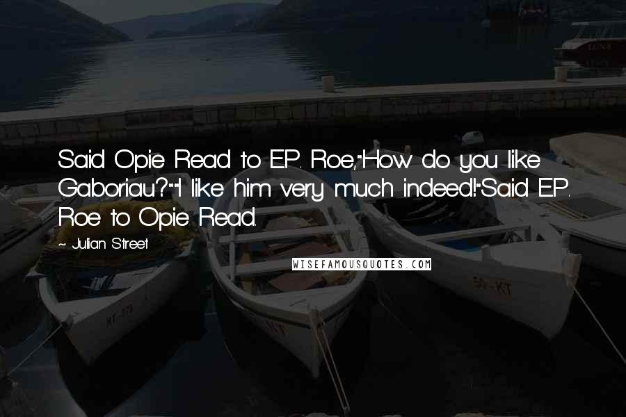 Julian Street Quotes: Said Opie Read to E.P. Roe,"How do you like Gaboriau?""I like him very much indeed!"Said E.P. Roe to Opie Read.