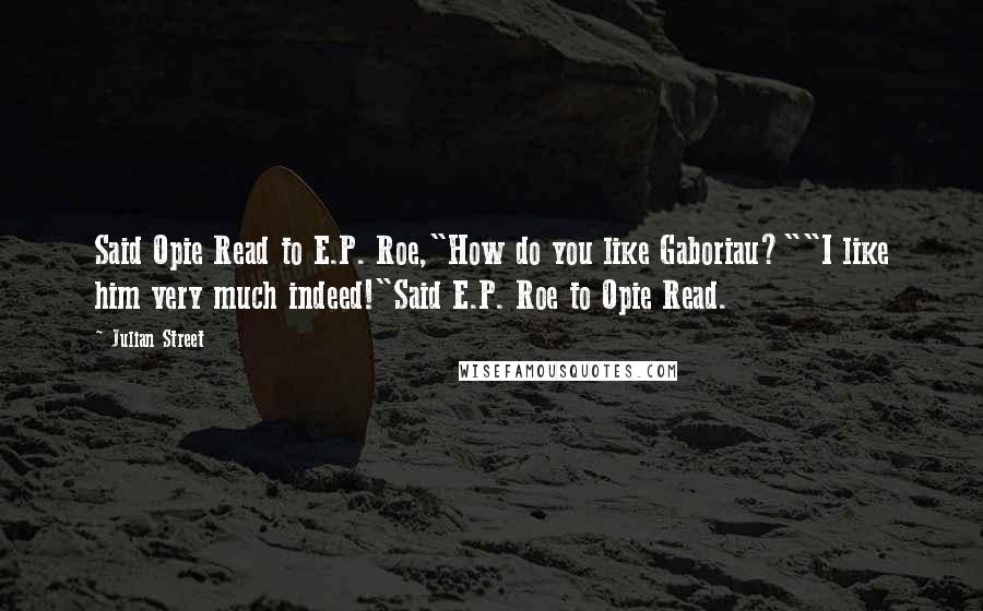 Julian Street Quotes: Said Opie Read to E.P. Roe,"How do you like Gaboriau?""I like him very much indeed!"Said E.P. Roe to Opie Read.