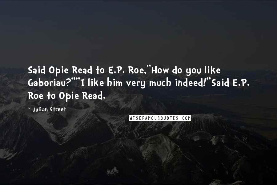 Julian Street Quotes: Said Opie Read to E.P. Roe,"How do you like Gaboriau?""I like him very much indeed!"Said E.P. Roe to Opie Read.