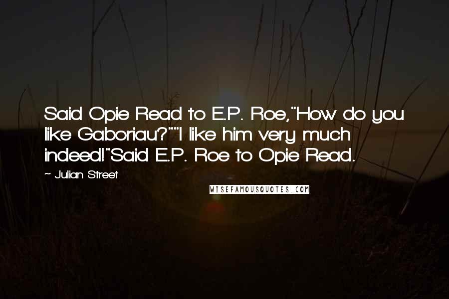 Julian Street Quotes: Said Opie Read to E.P. Roe,"How do you like Gaboriau?""I like him very much indeed!"Said E.P. Roe to Opie Read.