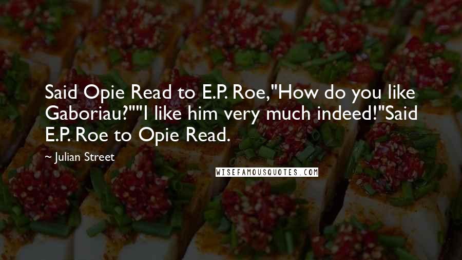 Julian Street Quotes: Said Opie Read to E.P. Roe,"How do you like Gaboriau?""I like him very much indeed!"Said E.P. Roe to Opie Read.