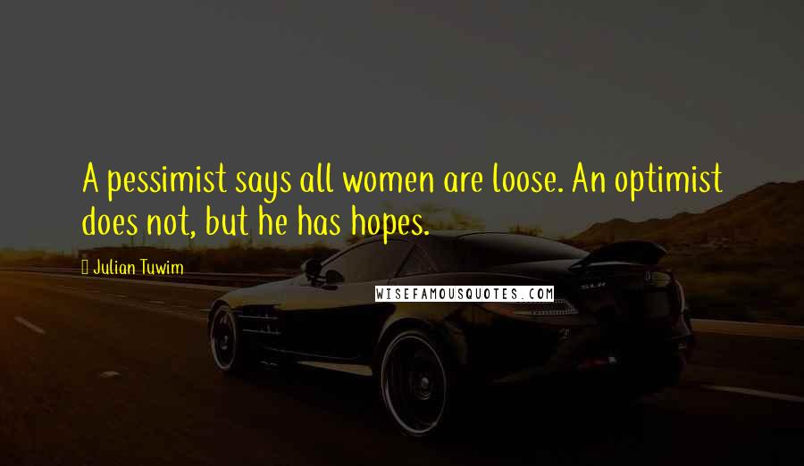 Julian Tuwim Quotes: A pessimist says all women are loose. An optimist does not, but he has hopes.