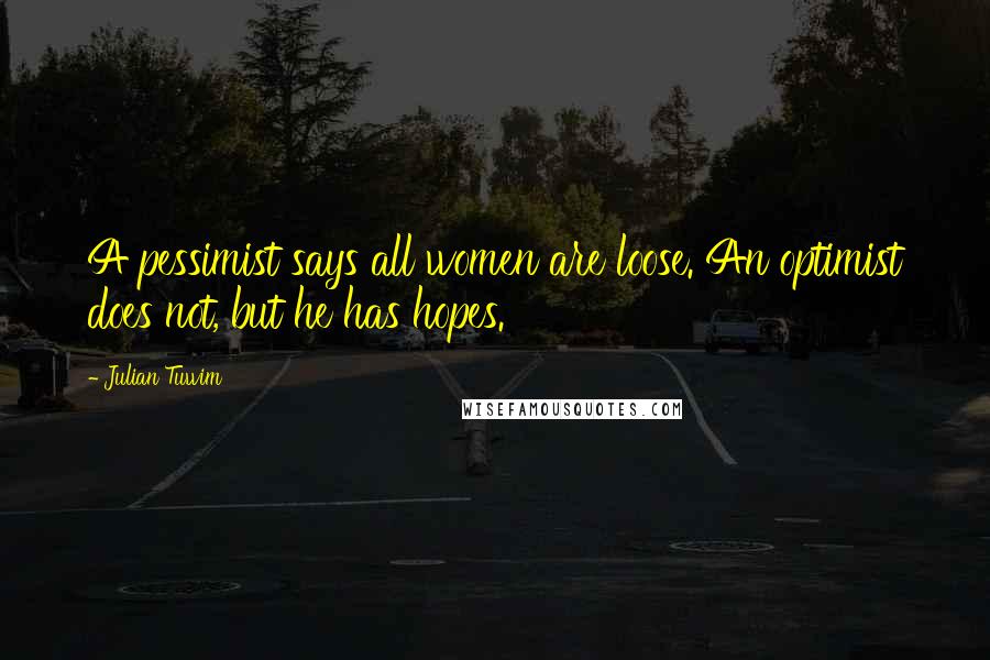 Julian Tuwim Quotes: A pessimist says all women are loose. An optimist does not, but he has hopes.