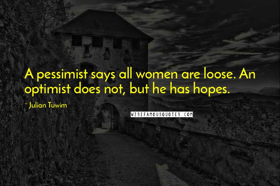 Julian Tuwim Quotes: A pessimist says all women are loose. An optimist does not, but he has hopes.