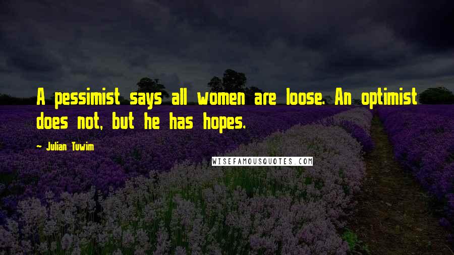 Julian Tuwim Quotes: A pessimist says all women are loose. An optimist does not, but he has hopes.