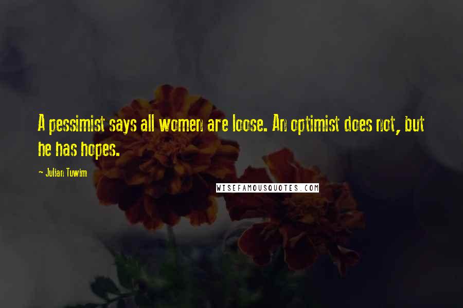 Julian Tuwim Quotes: A pessimist says all women are loose. An optimist does not, but he has hopes.