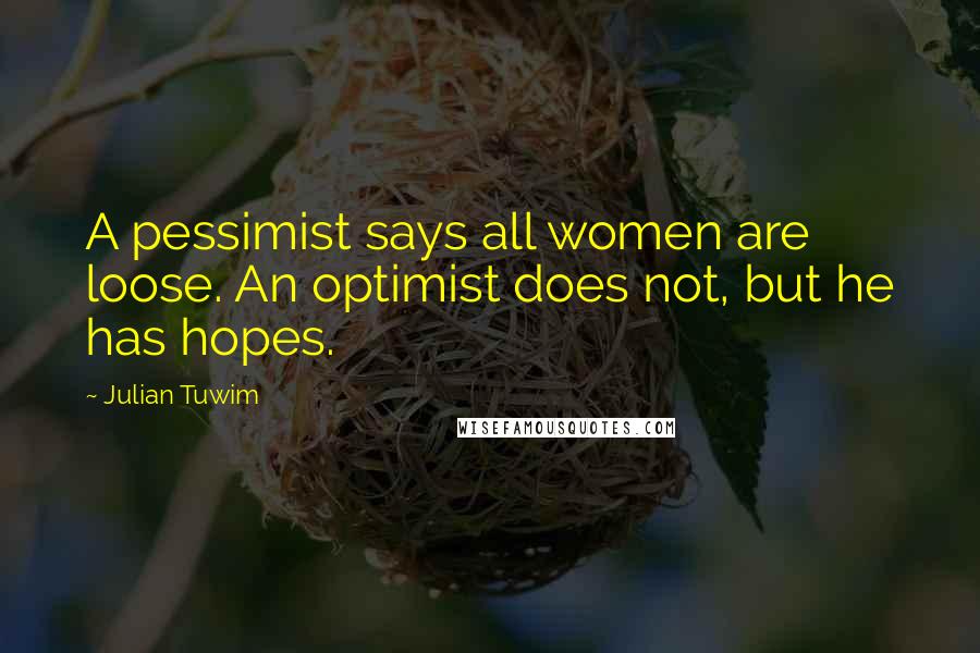 Julian Tuwim Quotes: A pessimist says all women are loose. An optimist does not, but he has hopes.