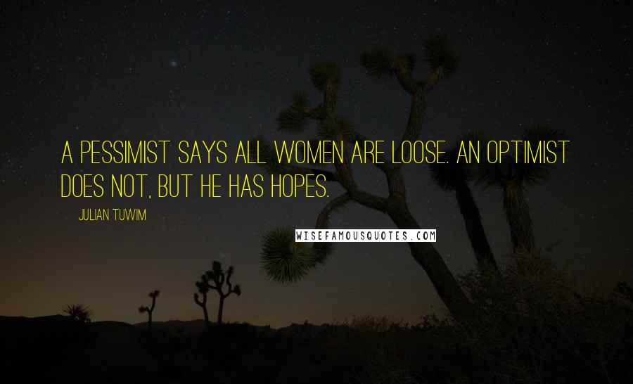 Julian Tuwim Quotes: A pessimist says all women are loose. An optimist does not, but he has hopes.