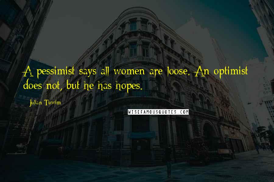 Julian Tuwim Quotes: A pessimist says all women are loose. An optimist does not, but he has hopes.