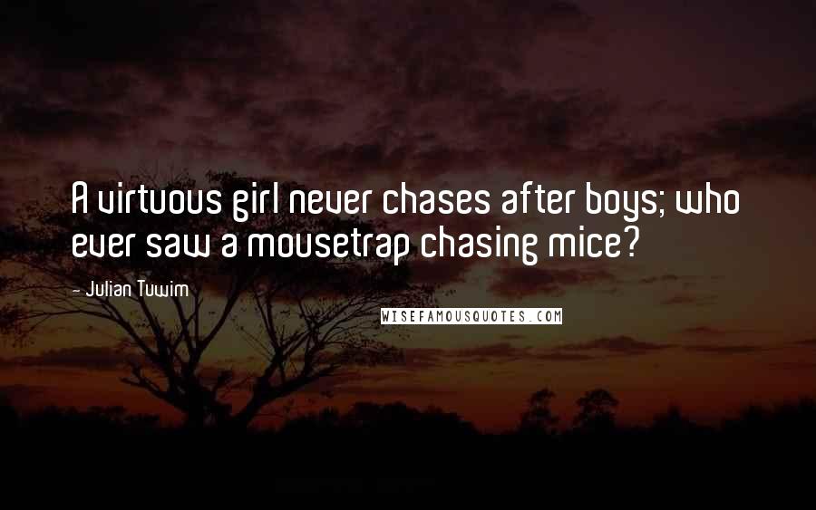 Julian Tuwim Quotes: A virtuous girl never chases after boys; who ever saw a mousetrap chasing mice?