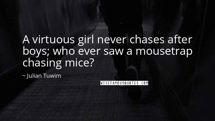 Julian Tuwim Quotes: A virtuous girl never chases after boys; who ever saw a mousetrap chasing mice?