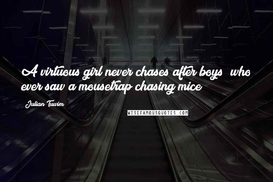 Julian Tuwim Quotes: A virtuous girl never chases after boys; who ever saw a mousetrap chasing mice?