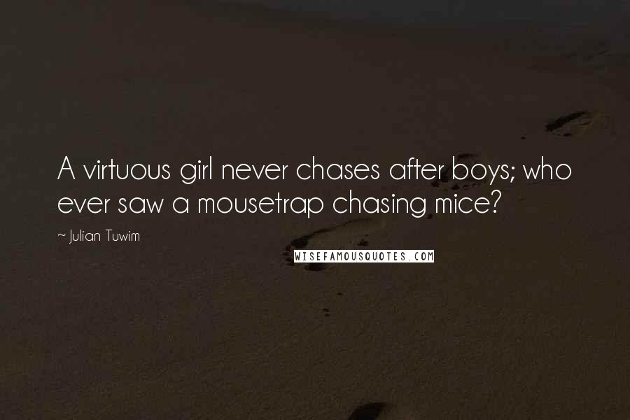 Julian Tuwim Quotes: A virtuous girl never chases after boys; who ever saw a mousetrap chasing mice?