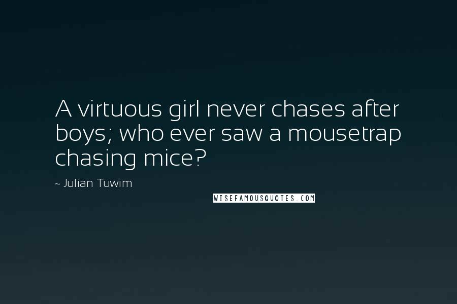 Julian Tuwim Quotes: A virtuous girl never chases after boys; who ever saw a mousetrap chasing mice?