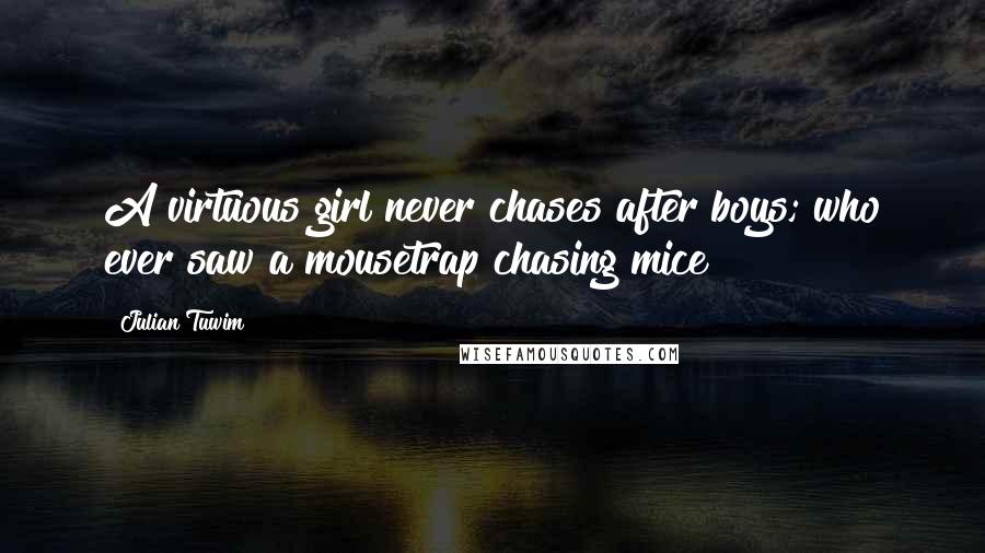 Julian Tuwim Quotes: A virtuous girl never chases after boys; who ever saw a mousetrap chasing mice?