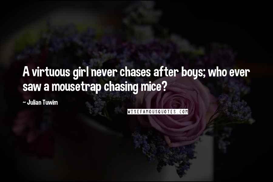 Julian Tuwim Quotes: A virtuous girl never chases after boys; who ever saw a mousetrap chasing mice?