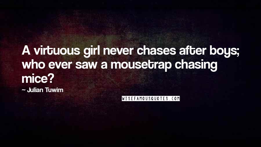 Julian Tuwim Quotes: A virtuous girl never chases after boys; who ever saw a mousetrap chasing mice?