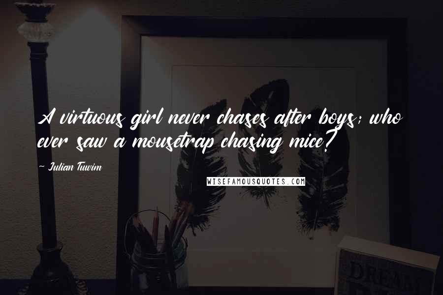 Julian Tuwim Quotes: A virtuous girl never chases after boys; who ever saw a mousetrap chasing mice?