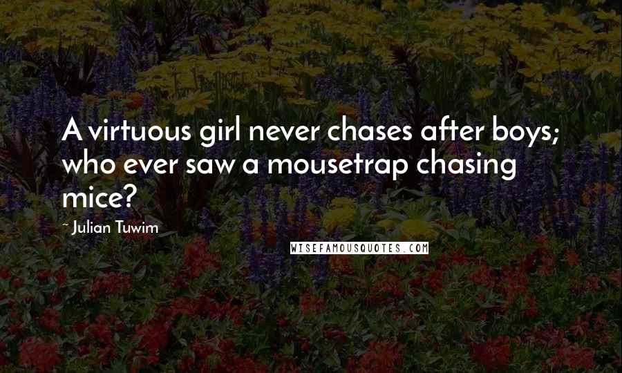 Julian Tuwim Quotes: A virtuous girl never chases after boys; who ever saw a mousetrap chasing mice?