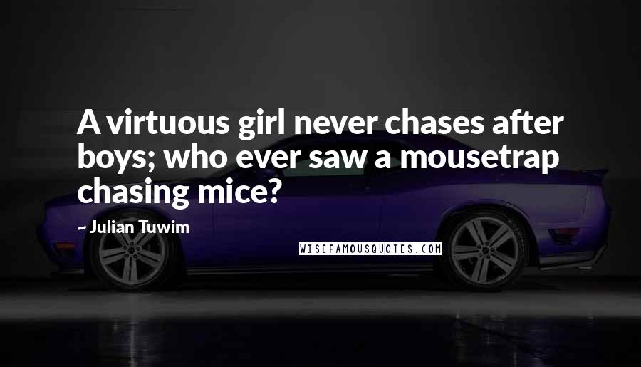 Julian Tuwim Quotes: A virtuous girl never chases after boys; who ever saw a mousetrap chasing mice?