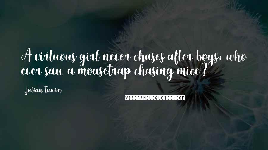 Julian Tuwim Quotes: A virtuous girl never chases after boys; who ever saw a mousetrap chasing mice?