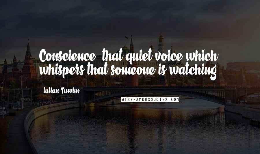 Julian Tuwim Quotes: Conscience: that quiet voice which whispers that someone is watching.